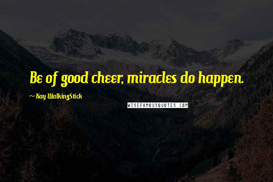 Kay WalkingStick Quotes: Be of good cheer, miracles do happen.