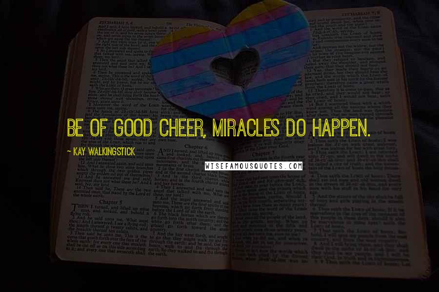 Kay WalkingStick Quotes: Be of good cheer, miracles do happen.