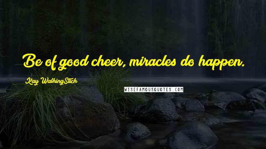 Kay WalkingStick Quotes: Be of good cheer, miracles do happen.