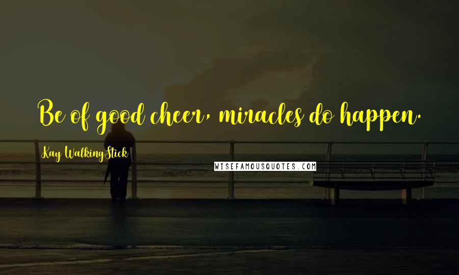 Kay WalkingStick Quotes: Be of good cheer, miracles do happen.