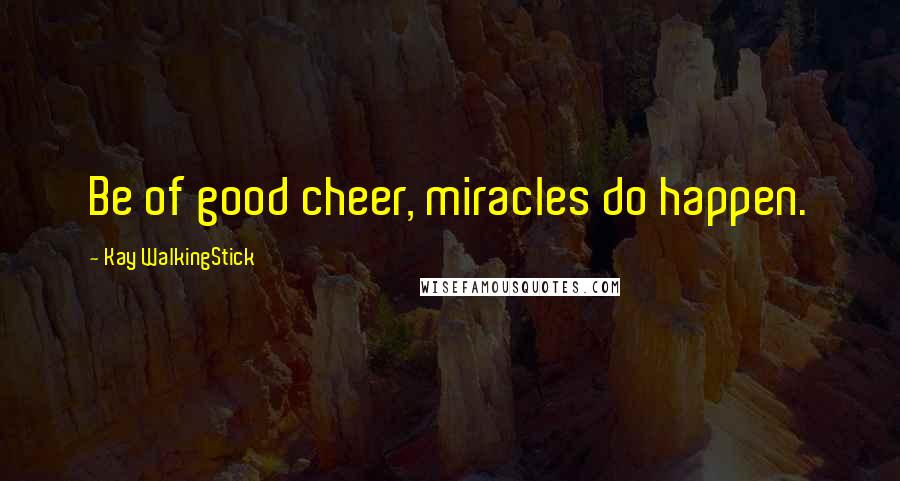 Kay WalkingStick Quotes: Be of good cheer, miracles do happen.