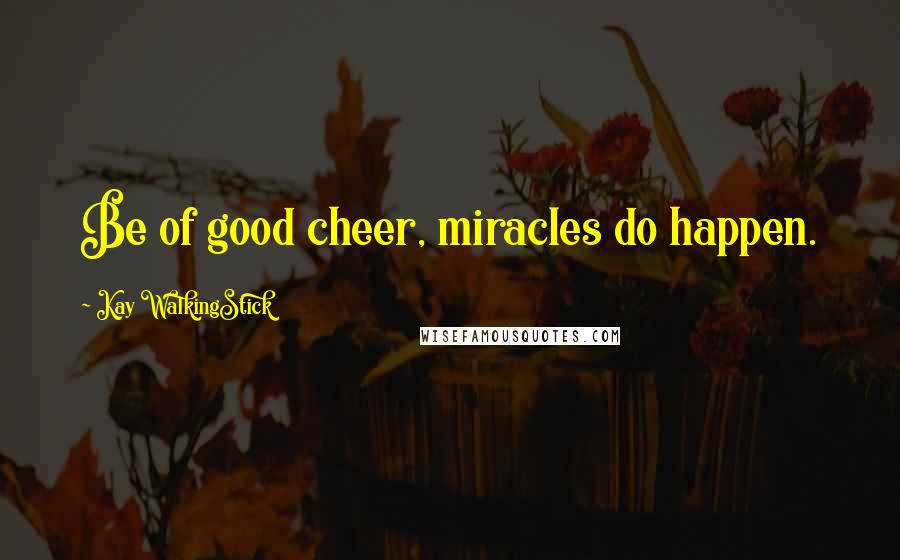 Kay WalkingStick Quotes: Be of good cheer, miracles do happen.