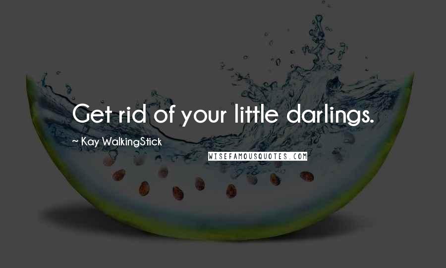 Kay WalkingStick Quotes: Get rid of your little darlings.