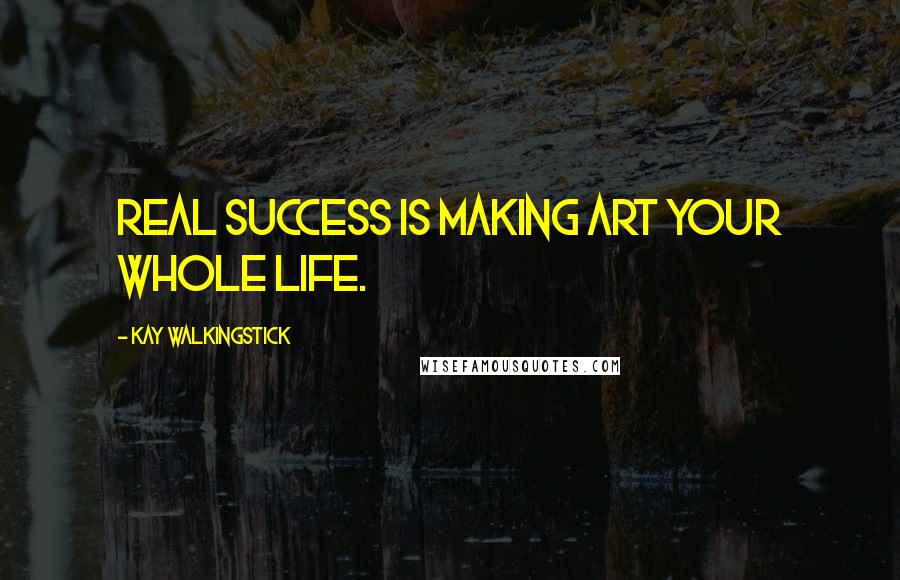 Kay WalkingStick Quotes: Real success is making art your whole life.