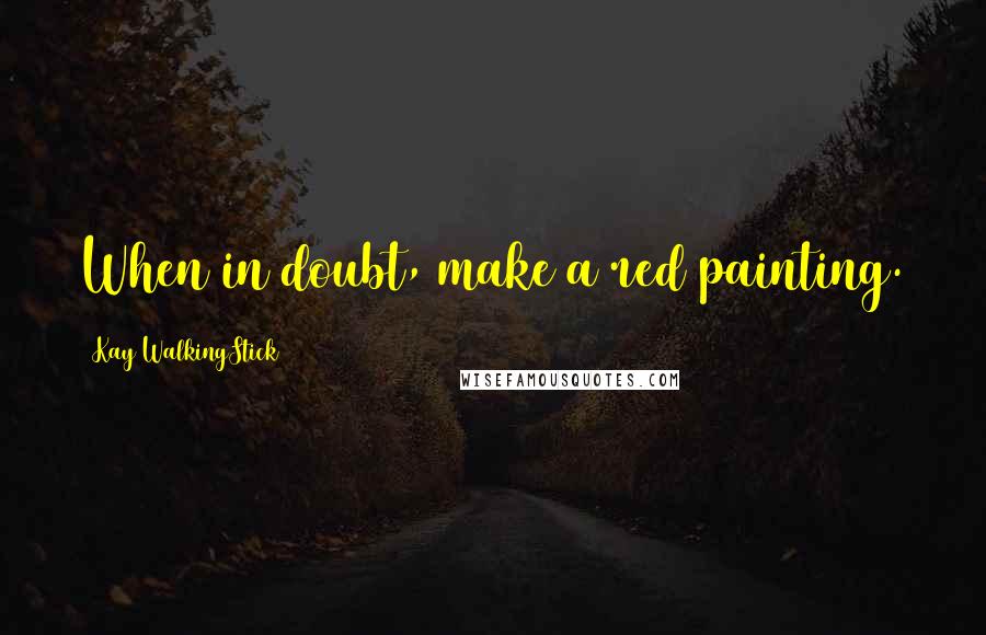 Kay WalkingStick Quotes: When in doubt, make a red painting.