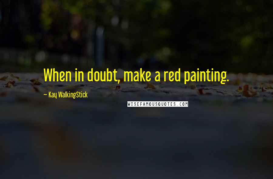 Kay WalkingStick Quotes: When in doubt, make a red painting.