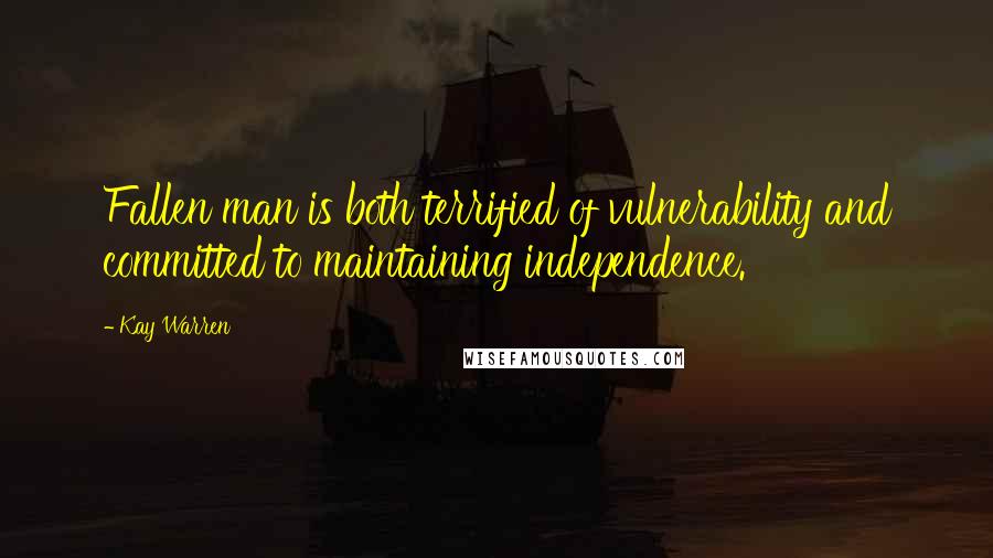 Kay Warren Quotes: Fallen man is both terrified of vulnerability and committed to maintaining independence.