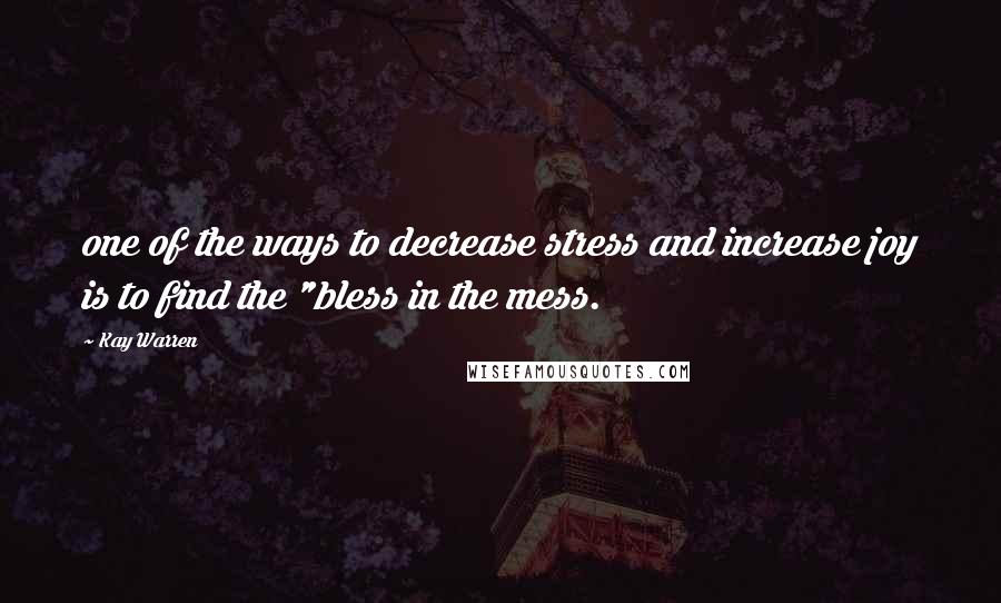 Kay Warren Quotes: one of the ways to decrease stress and increase joy is to find the "bless in the mess.
