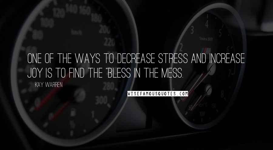 Kay Warren Quotes: one of the ways to decrease stress and increase joy is to find the "bless in the mess.