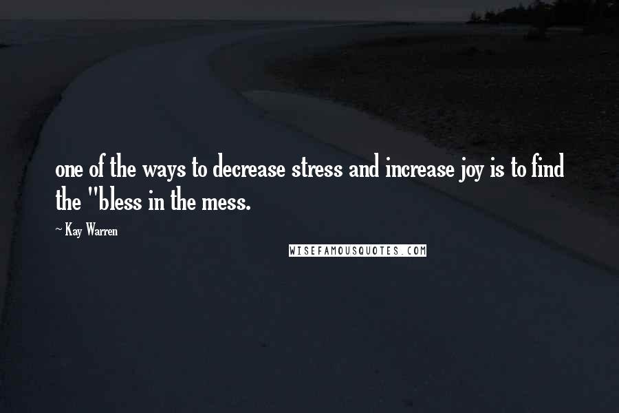 Kay Warren Quotes: one of the ways to decrease stress and increase joy is to find the "bless in the mess.