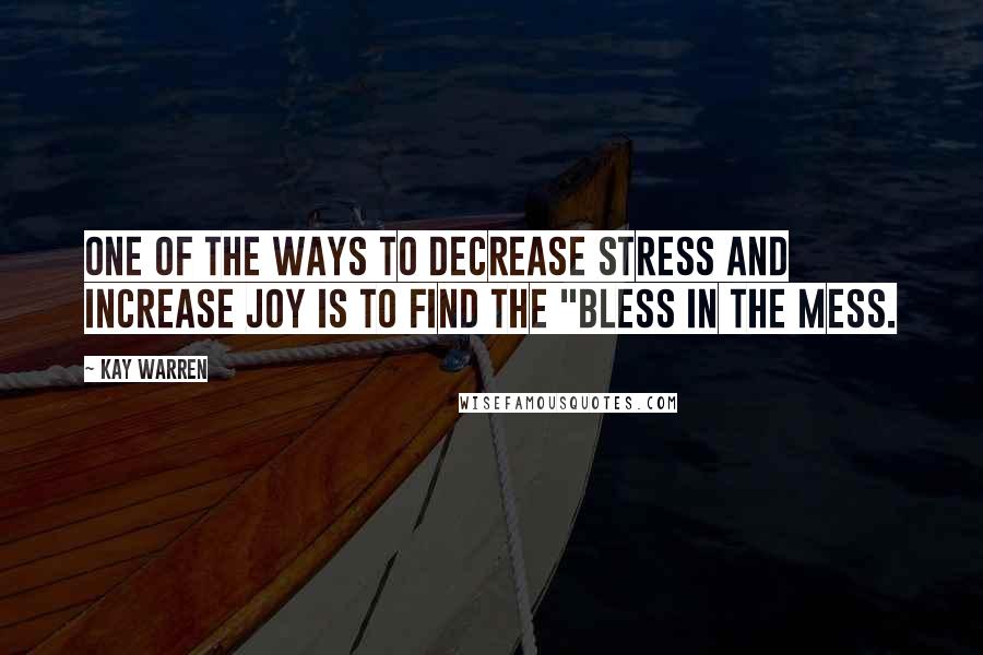 Kay Warren Quotes: one of the ways to decrease stress and increase joy is to find the "bless in the mess.