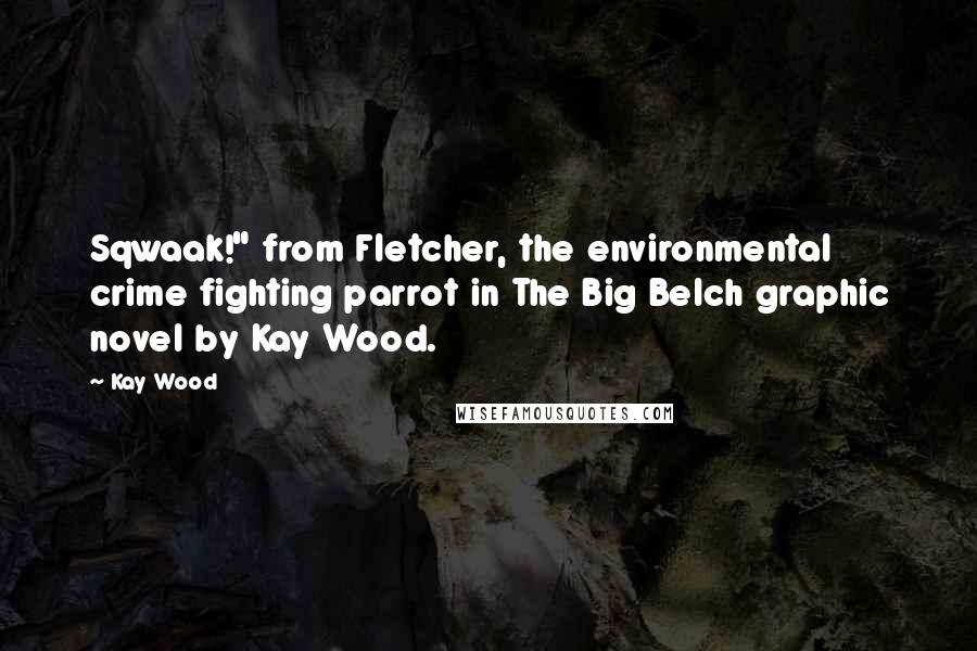 Kay Wood Quotes: Sqwaak!" from Fletcher, the environmental crime fighting parrot in The Big Belch graphic novel by Kay Wood.