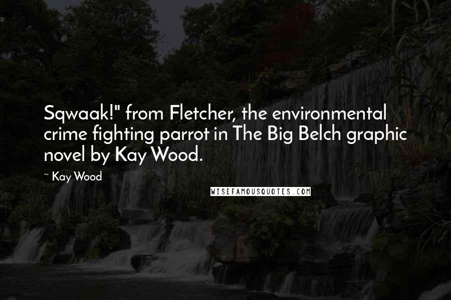 Kay Wood Quotes: Sqwaak!" from Fletcher, the environmental crime fighting parrot in The Big Belch graphic novel by Kay Wood.