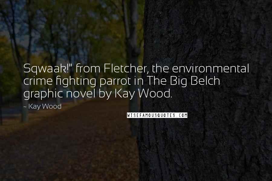 Kay Wood Quotes: Sqwaak!" from Fletcher, the environmental crime fighting parrot in The Big Belch graphic novel by Kay Wood.