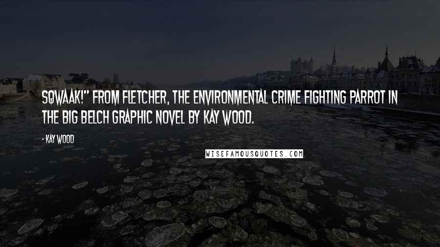 Kay Wood Quotes: Sqwaak!" from Fletcher, the environmental crime fighting parrot in The Big Belch graphic novel by Kay Wood.