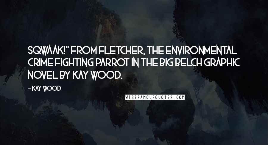 Kay Wood Quotes: Sqwaak!" from Fletcher, the environmental crime fighting parrot in The Big Belch graphic novel by Kay Wood.