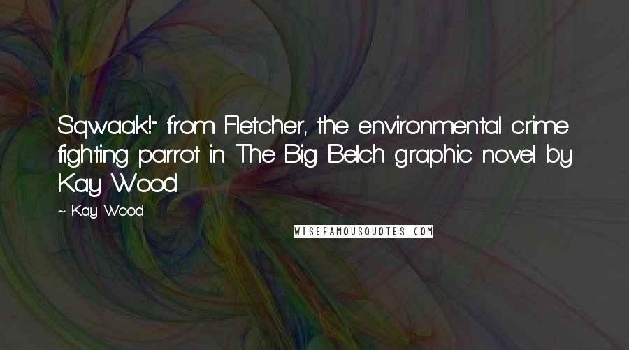 Kay Wood Quotes: Sqwaak!" from Fletcher, the environmental crime fighting parrot in The Big Belch graphic novel by Kay Wood.