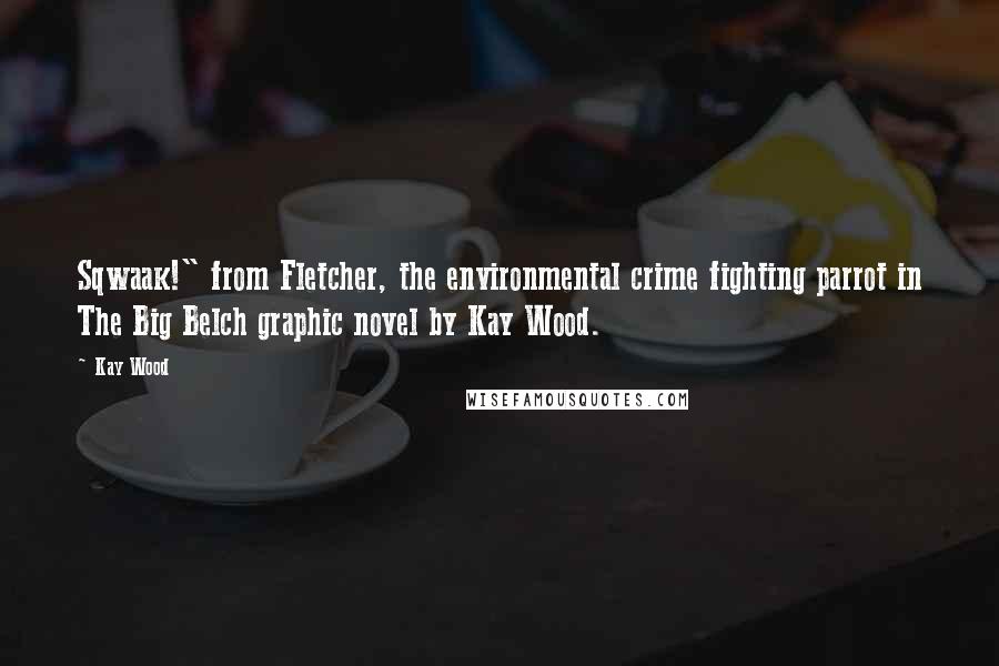 Kay Wood Quotes: Sqwaak!" from Fletcher, the environmental crime fighting parrot in The Big Belch graphic novel by Kay Wood.