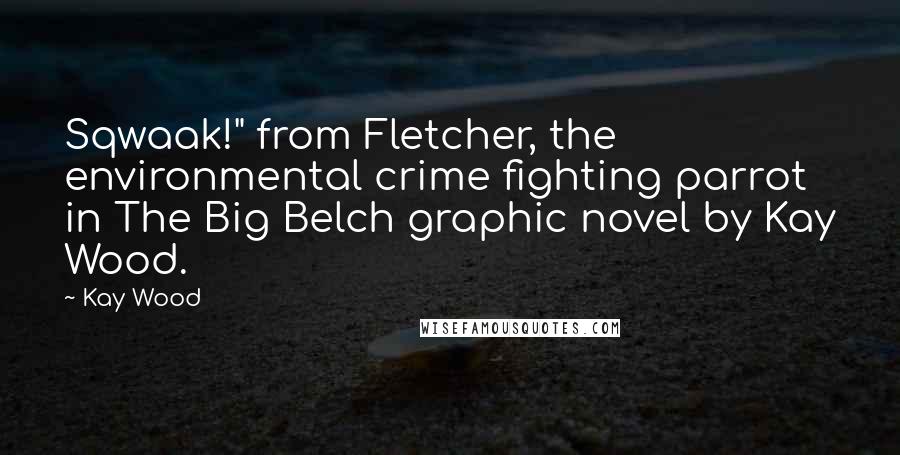 Kay Wood Quotes: Sqwaak!" from Fletcher, the environmental crime fighting parrot in The Big Belch graphic novel by Kay Wood.