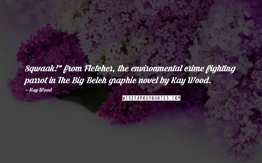 Kay Wood Quotes: Sqwaak!" from Fletcher, the environmental crime fighting parrot in The Big Belch graphic novel by Kay Wood.