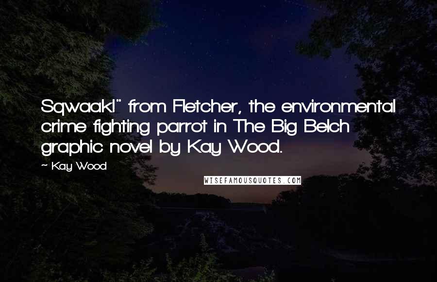Kay Wood Quotes: Sqwaak!" from Fletcher, the environmental crime fighting parrot in The Big Belch graphic novel by Kay Wood.
