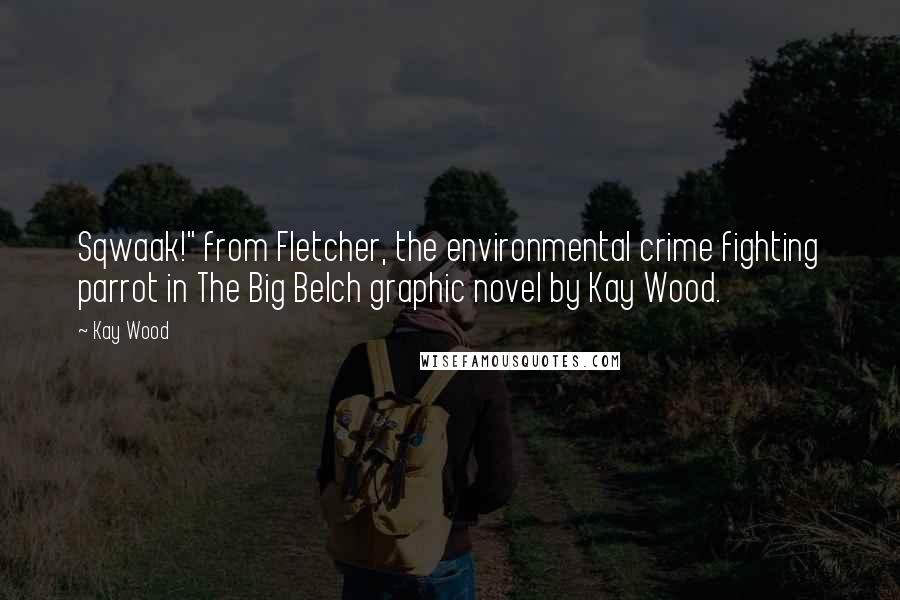 Kay Wood Quotes: Sqwaak!" from Fletcher, the environmental crime fighting parrot in The Big Belch graphic novel by Kay Wood.