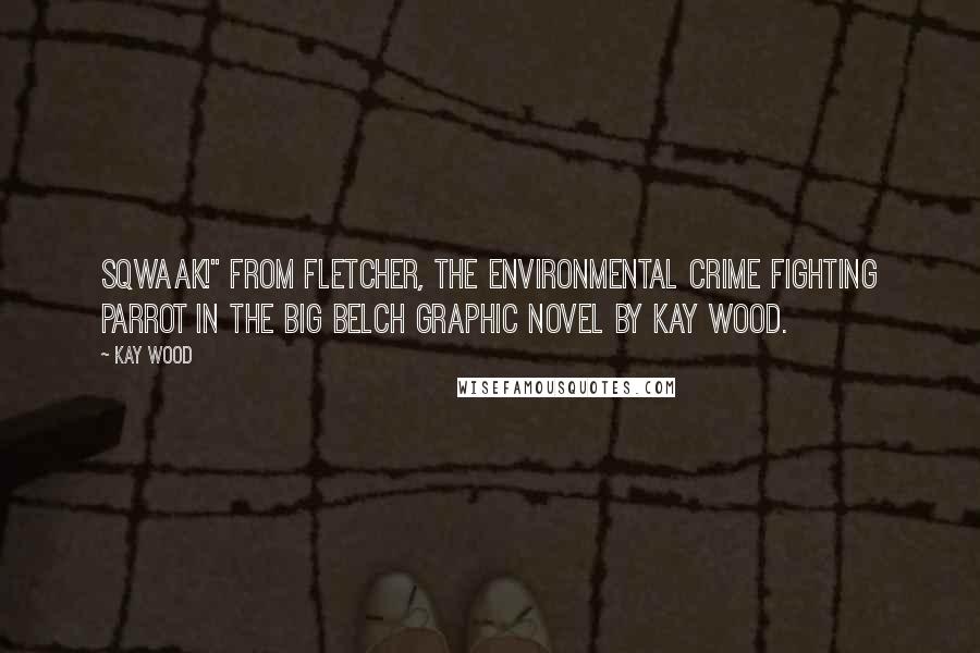 Kay Wood Quotes: Sqwaak!" from Fletcher, the environmental crime fighting parrot in The Big Belch graphic novel by Kay Wood.