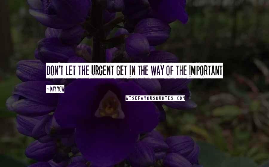 Kay Yow Quotes: Don't let the urgent get in the way of the important