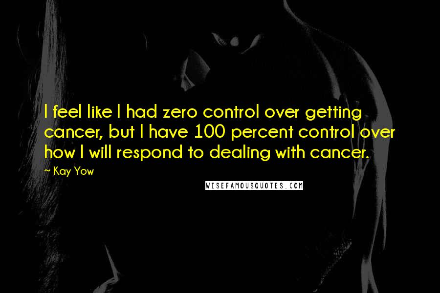 Kay Yow Quotes: I feel like I had zero control over getting cancer, but I have 100 percent control over how I will respond to dealing with cancer.