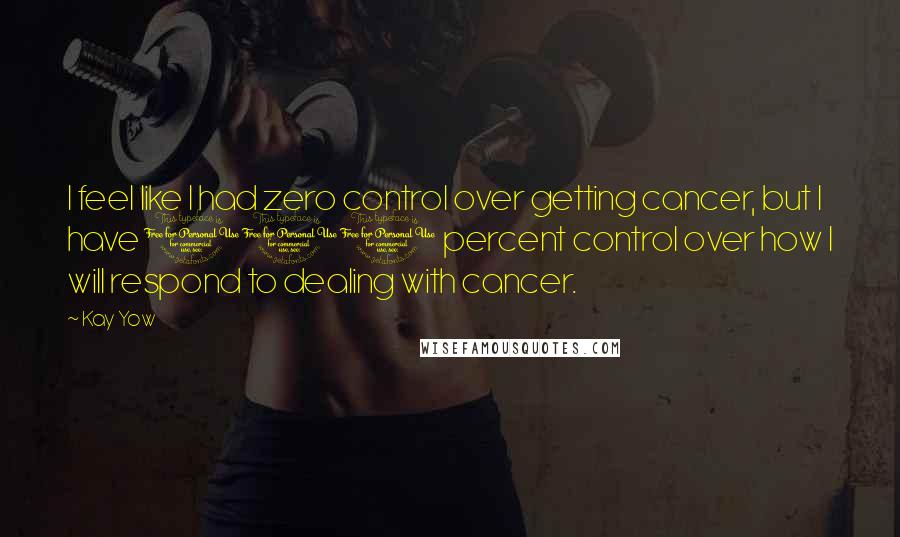 Kay Yow Quotes: I feel like I had zero control over getting cancer, but I have 100 percent control over how I will respond to dealing with cancer.