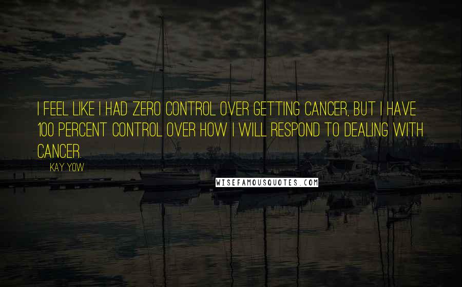 Kay Yow Quotes: I feel like I had zero control over getting cancer, but I have 100 percent control over how I will respond to dealing with cancer.