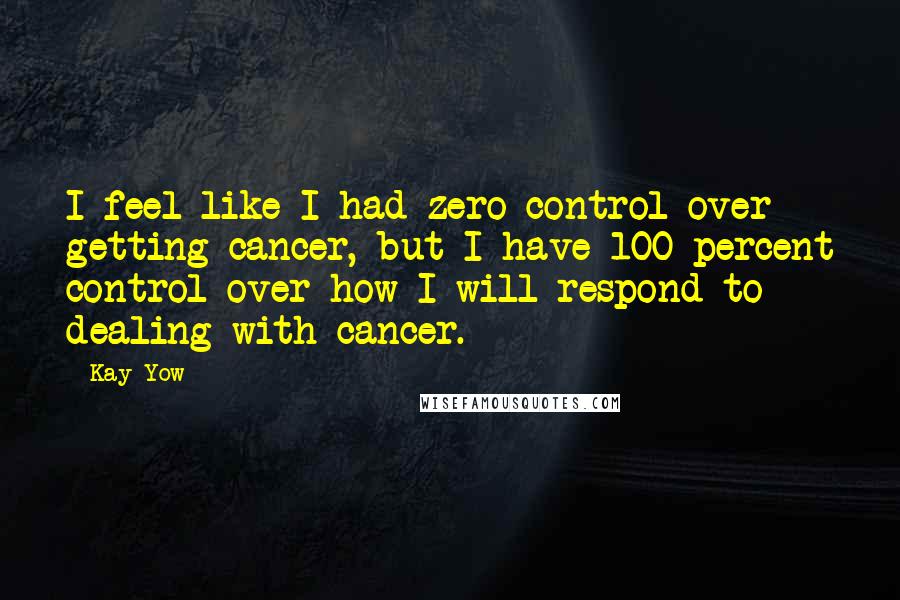 Kay Yow Quotes: I feel like I had zero control over getting cancer, but I have 100 percent control over how I will respond to dealing with cancer.