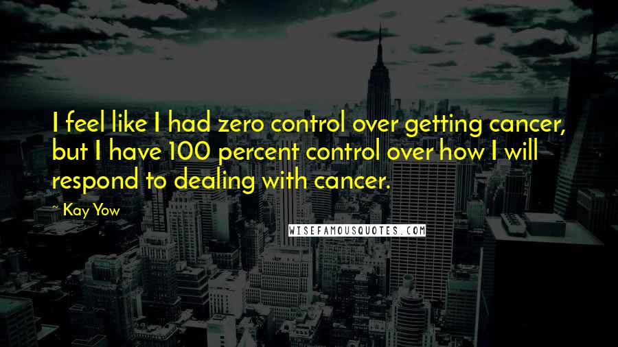 Kay Yow Quotes: I feel like I had zero control over getting cancer, but I have 100 percent control over how I will respond to dealing with cancer.