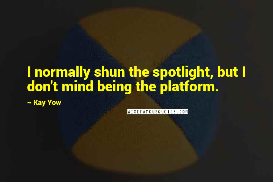 Kay Yow Quotes: I normally shun the spotlight, but I don't mind being the platform.