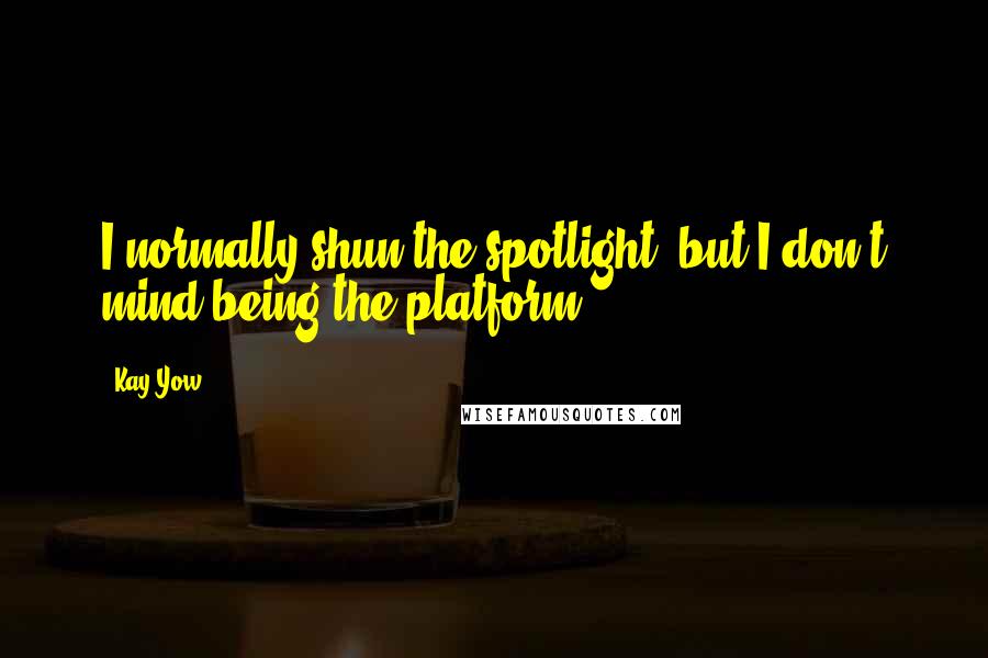 Kay Yow Quotes: I normally shun the spotlight, but I don't mind being the platform.