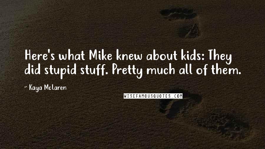 Kaya McLaren Quotes: Here's what Mike knew about kids: They did stupid stuff. Pretty much all of them.