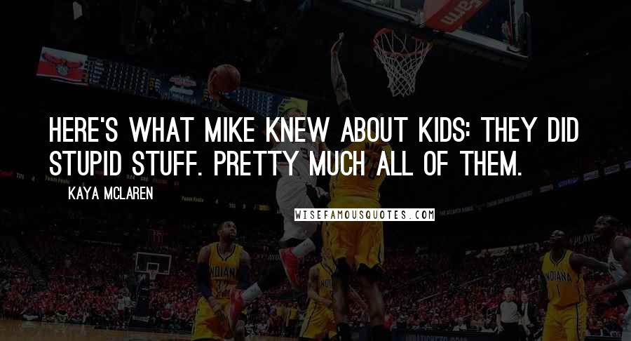 Kaya McLaren Quotes: Here's what Mike knew about kids: They did stupid stuff. Pretty much all of them.