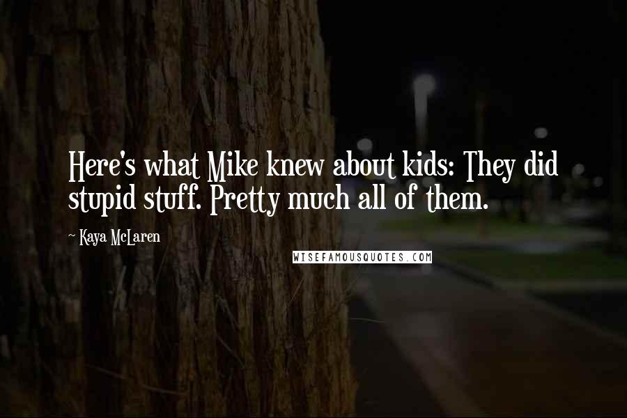 Kaya McLaren Quotes: Here's what Mike knew about kids: They did stupid stuff. Pretty much all of them.