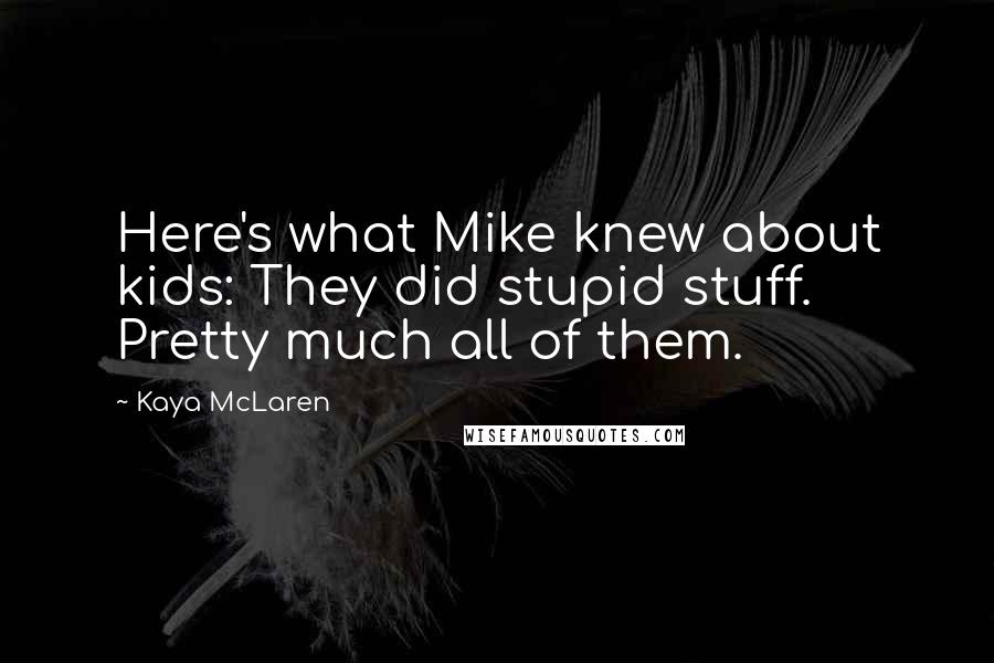 Kaya McLaren Quotes: Here's what Mike knew about kids: They did stupid stuff. Pretty much all of them.