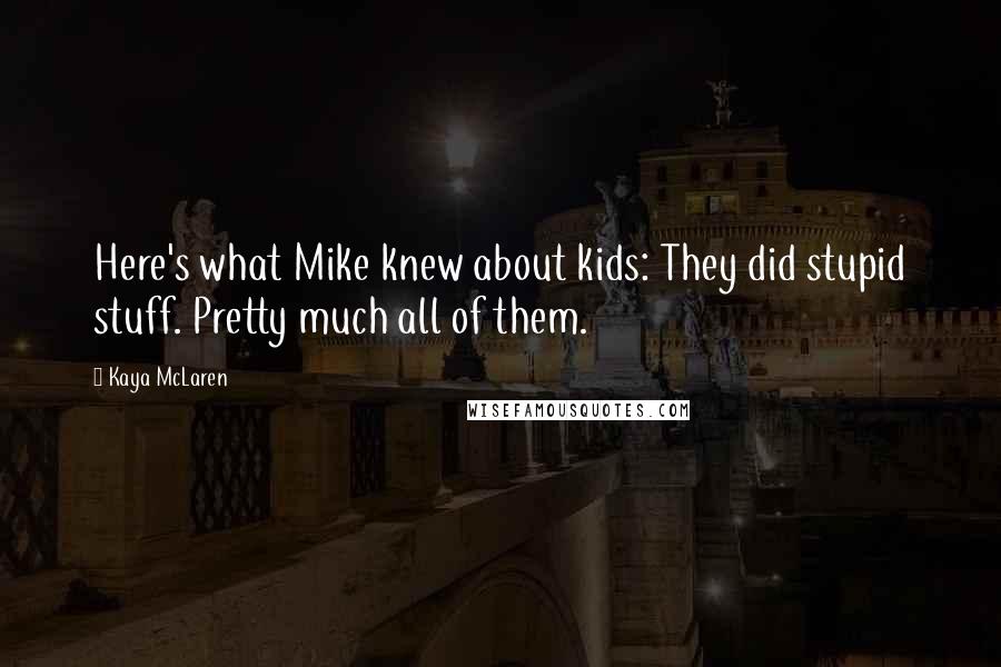 Kaya McLaren Quotes: Here's what Mike knew about kids: They did stupid stuff. Pretty much all of them.