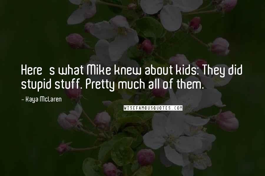 Kaya McLaren Quotes: Here's what Mike knew about kids: They did stupid stuff. Pretty much all of them.