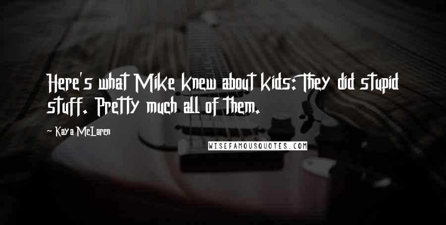 Kaya McLaren Quotes: Here's what Mike knew about kids: They did stupid stuff. Pretty much all of them.