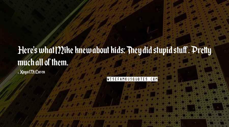 Kaya McLaren Quotes: Here's what Mike knew about kids: They did stupid stuff. Pretty much all of them.