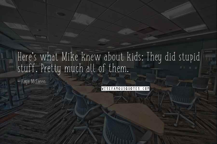 Kaya McLaren Quotes: Here's what Mike knew about kids: They did stupid stuff. Pretty much all of them.