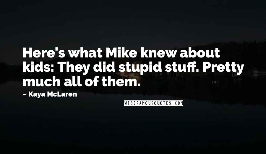 Kaya McLaren Quotes: Here's what Mike knew about kids: They did stupid stuff. Pretty much all of them.