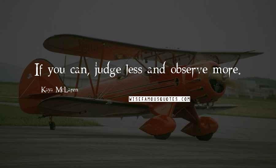 Kaya McLaren Quotes: If you can, judge less and observe more.