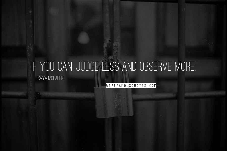 Kaya McLaren Quotes: If you can, judge less and observe more.