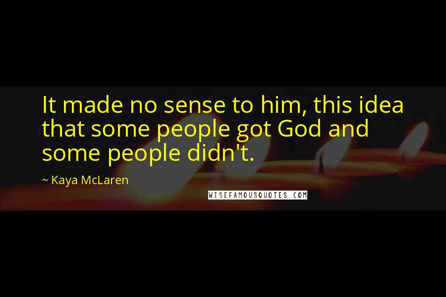 Kaya McLaren Quotes: It made no sense to him, this idea that some people got God and some people didn't.