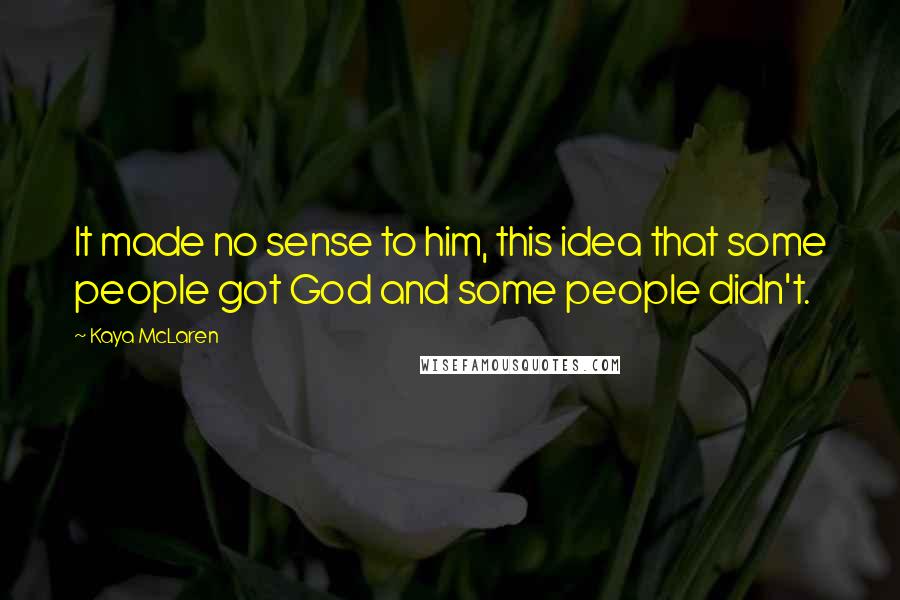 Kaya McLaren Quotes: It made no sense to him, this idea that some people got God and some people didn't.