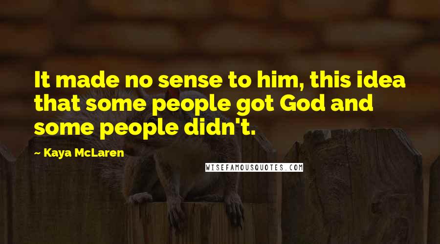 Kaya McLaren Quotes: It made no sense to him, this idea that some people got God and some people didn't.